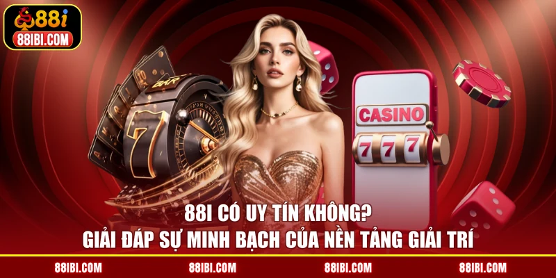88I Có Uy Tín Không? Giải Đáp Sự Minh Bạch Của Nền Tảng Giải Trí