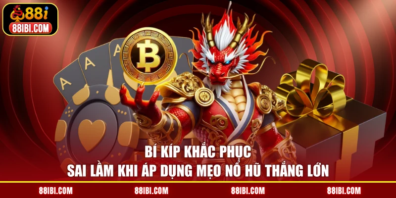 Bí kíp khắc phục sai lầm khi áp dụng mẹo nổ hũ thắng lớn