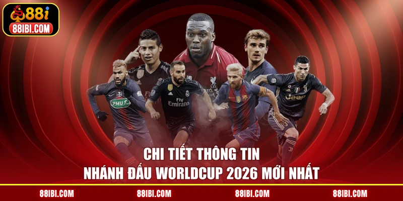 Chi tiết thông tin nhánh đấu Worldcup 2026 mới nhất