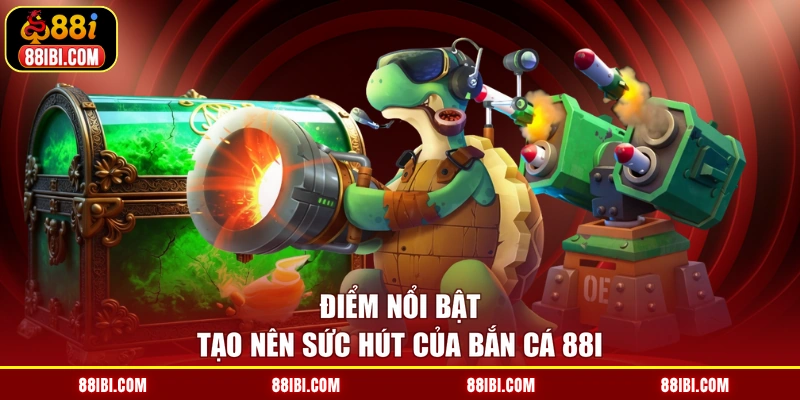 Điểm nổi bật tạo nên sức hút của bắn cá 88I