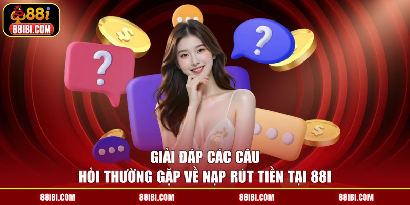 Giải đáp các câu hỏi thường gặp về nạp rút tiền tại 88I