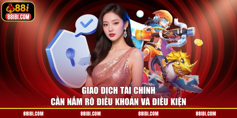 Giao dịch tài chính cần nắm rõ điều khoản và điều kiện