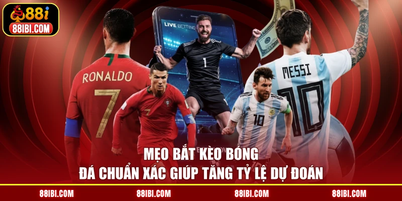 Mẹo Bắt Kèo Bóng Đá Chuẩn Xác Giúp Tăng Tỷ Lệ Dự Đoán