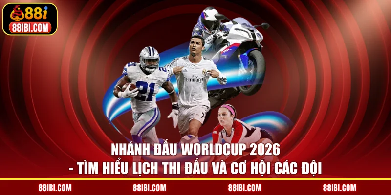 Nhánh Đấu Worldcup 2026 - Tìm Hiểu Lịch Thi Đấu Và Cơ Hội Các Đội