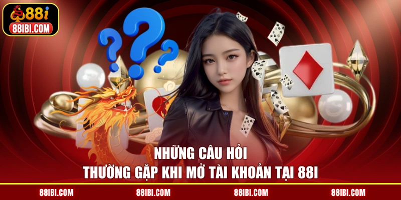 Những câu hỏi thường gặp khi mở tài khoản tại 88I