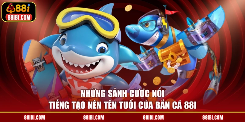 Những sảnh cược nổi tiếng tạo nên tên tuổi của bắn cá 88I