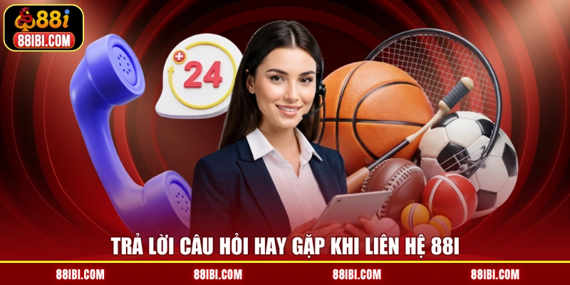 Trả lời câu hỏi hay gặp khi liên hệ 88I