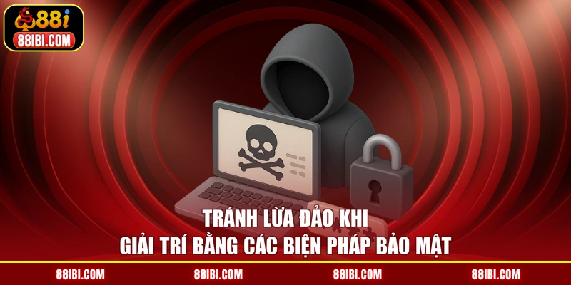 Tránh lừa đảo khi giải trí bằng các biện pháp bảo mật